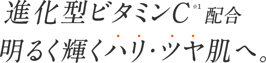 進化型ビタミンC配合 明るく輝くハリ・ツヤ肌へ