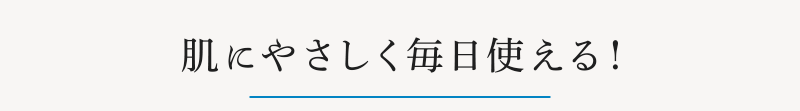 肌にやさしく毎日使える！