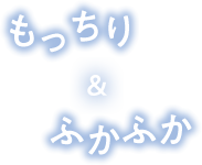 もっちり＆ふかふか