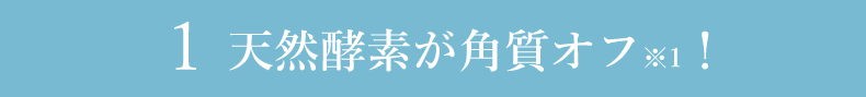 1 天然酵素が角質オフ!